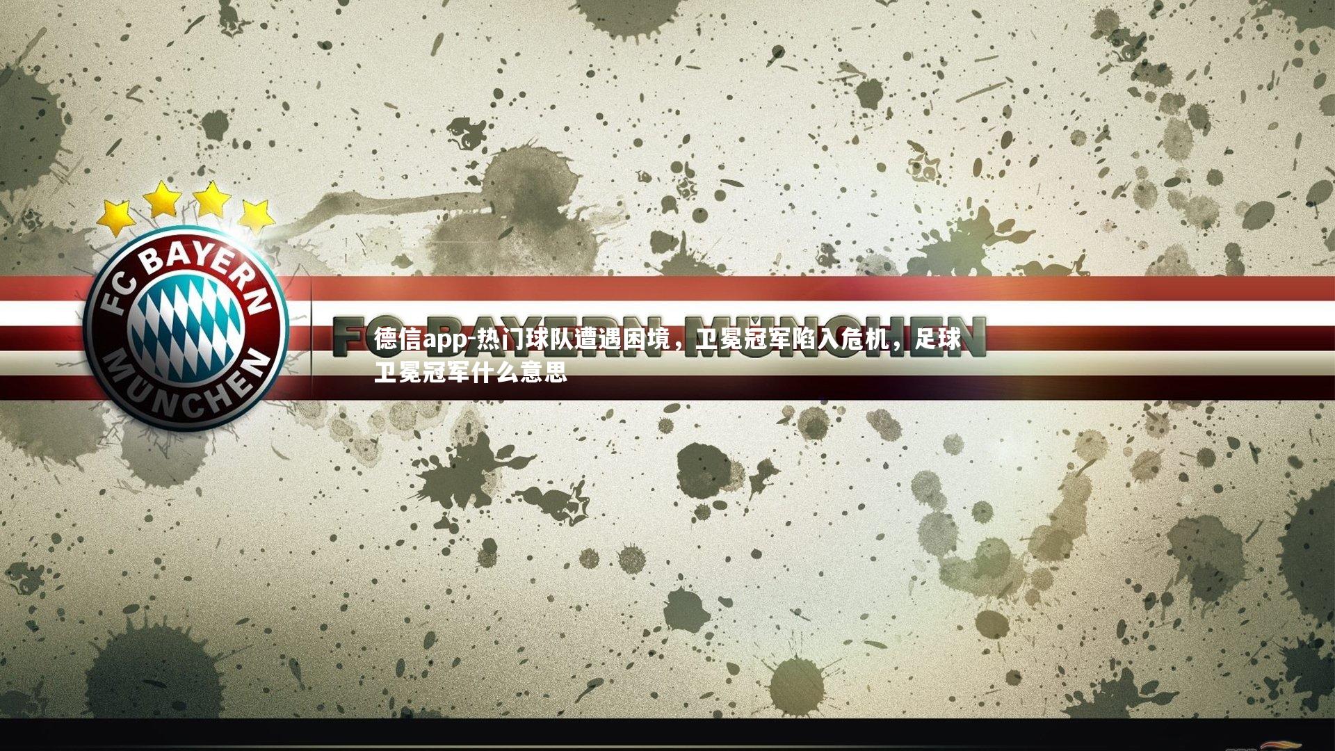 热门球队遭遇困境，卫冕冠军陷入危机，足球卫冕冠军什么意思