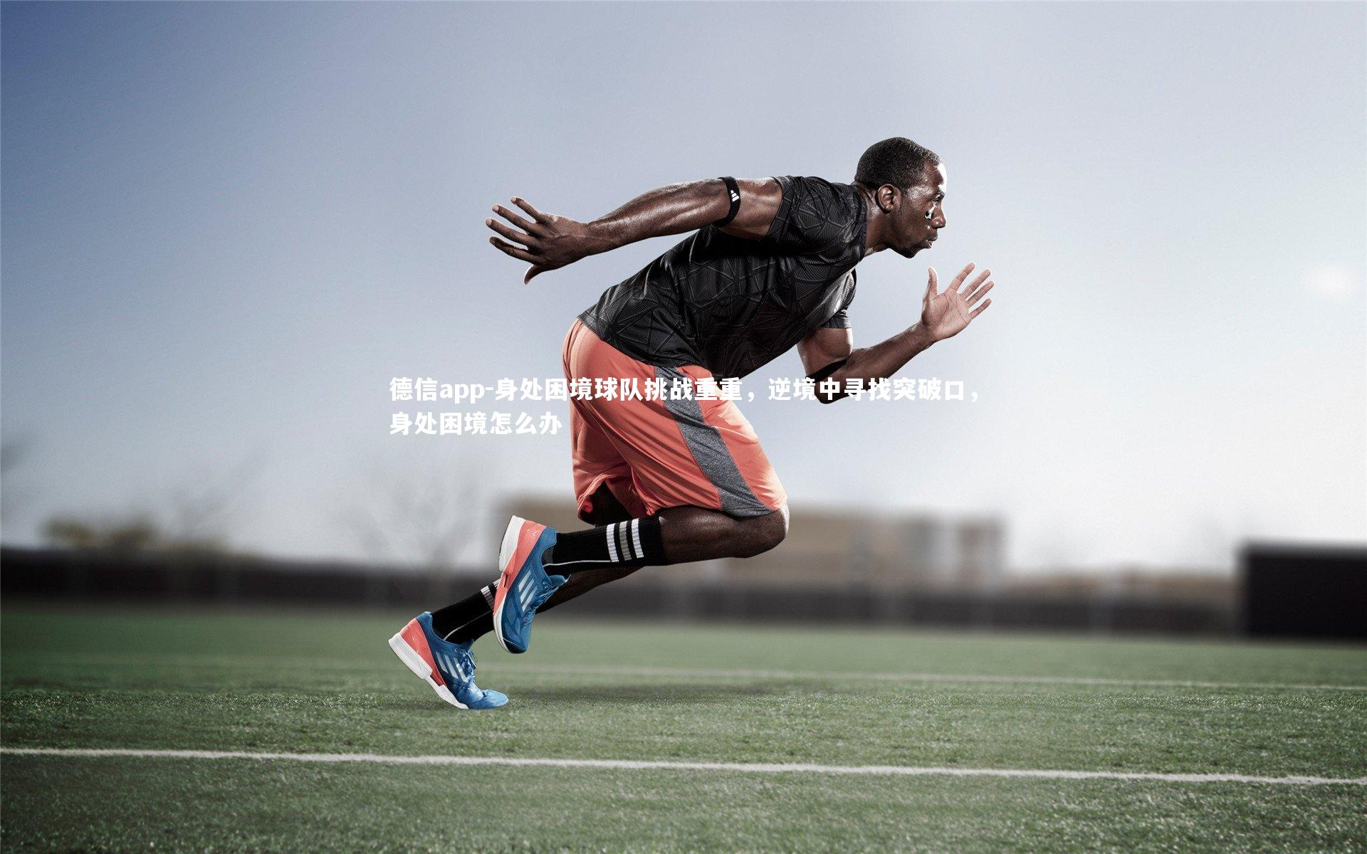 身处困境球队挑战重重,逆境中寻找突破口,身处困境怎么办