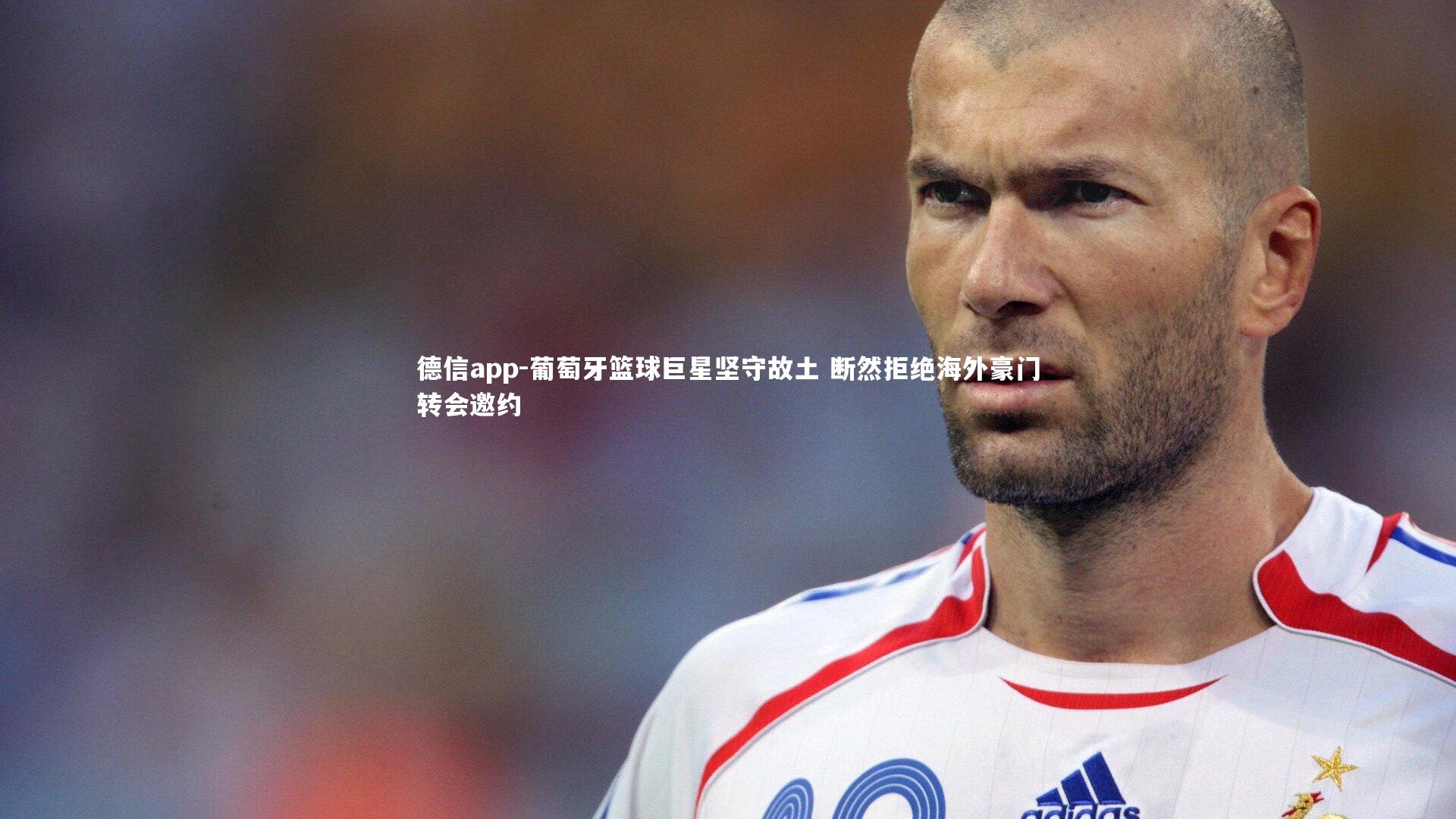 德信app-葡萄牙篮球巨星坚守故土 断然拒绝海外豪门转会邀约