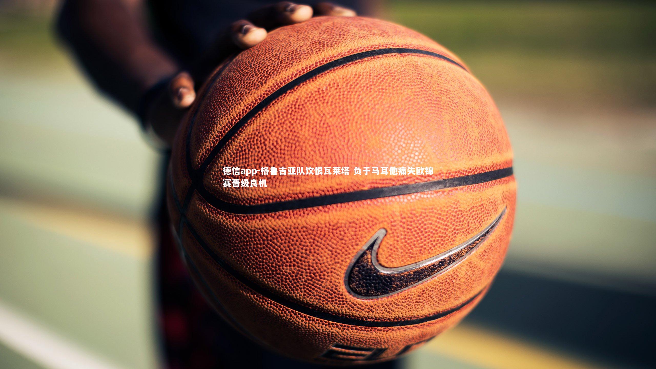 德信app-格鲁吉亚队饮恨瓦莱塔 负于马耳他痛失欧锦赛晋级良机