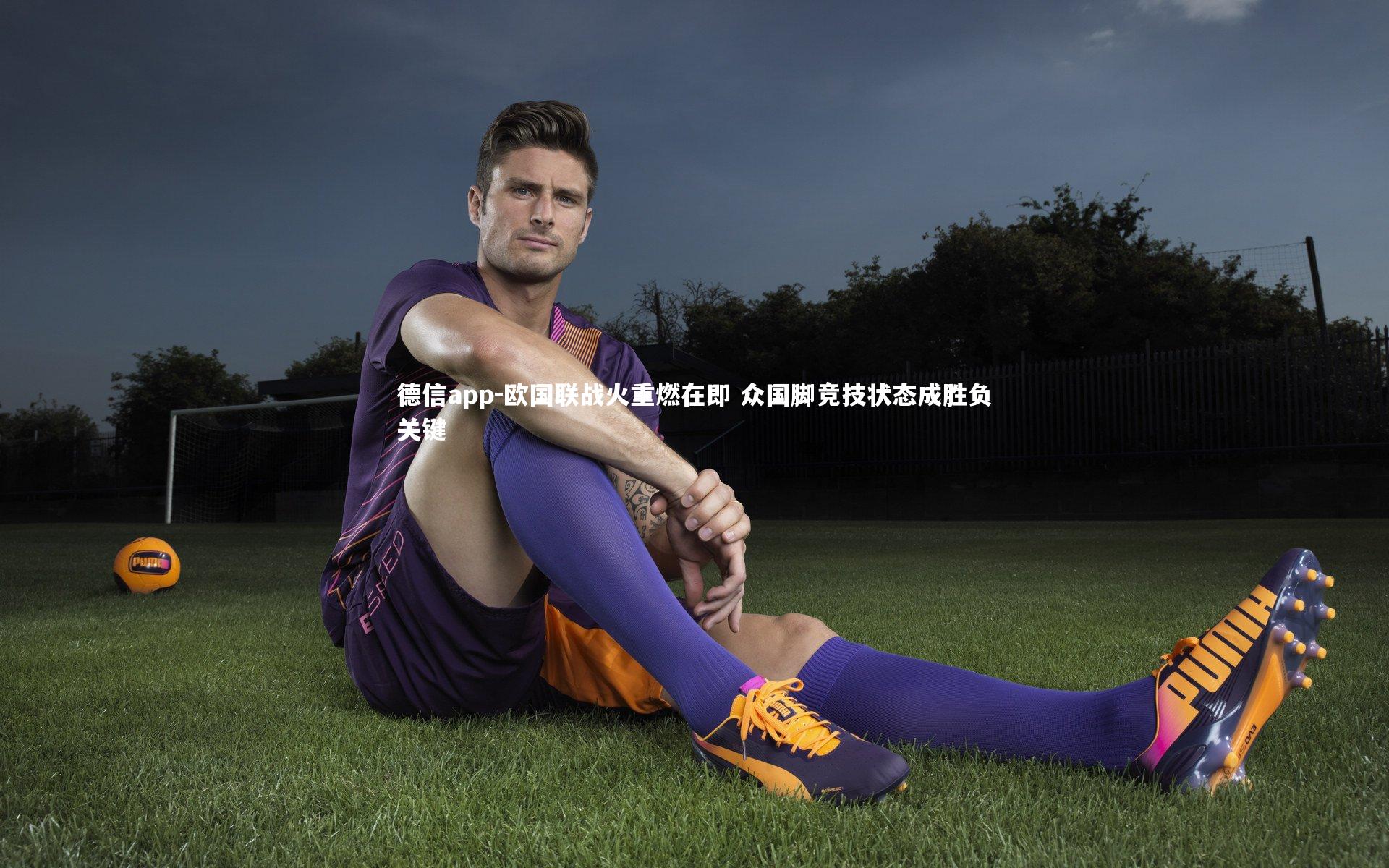 德信app-欧国联战火重燃在即 众国脚竞技状态成胜负关键