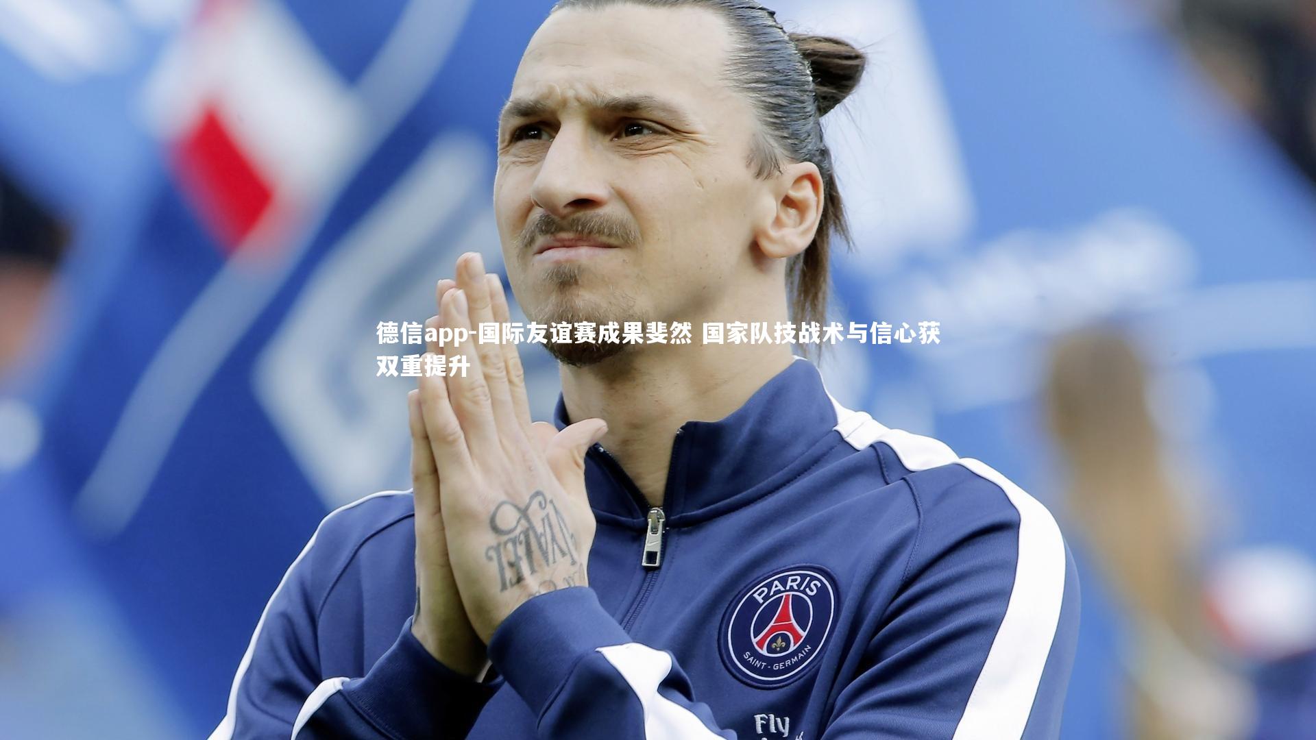 国际友谊赛成果斐然 国家队技战术与信心获双重提升